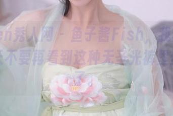 Xiuren秀人网 – 鱼子酱Fish，我真心希望今天不要再看到这种无圣光裤里丝合集了。