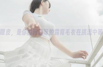 撤下你的眼皮，是你的阿薰呀的露背毛衣在挑逗中等你下载！